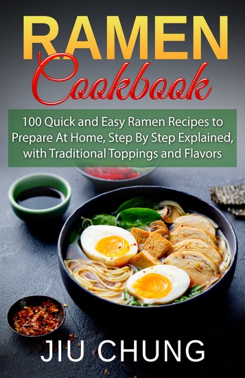Ramen Cookbook - 100 Quick and Easy Ramen Recipes to Prepare At Home Step By Step Explained with Traditional Toppings and Flavors - cover