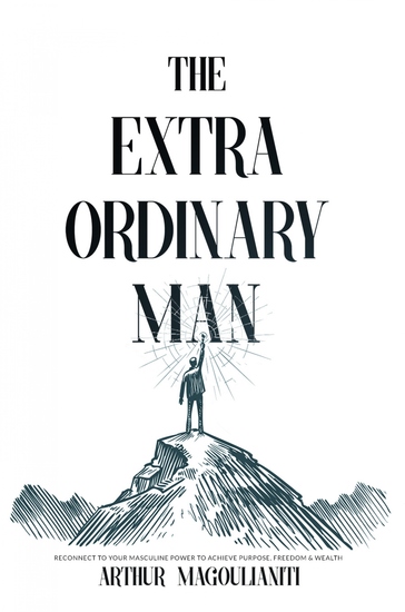 The Extraordinary Man - Reconnect to Your Masculine Power To Achieve Purpose Freedom & Wealth - cover