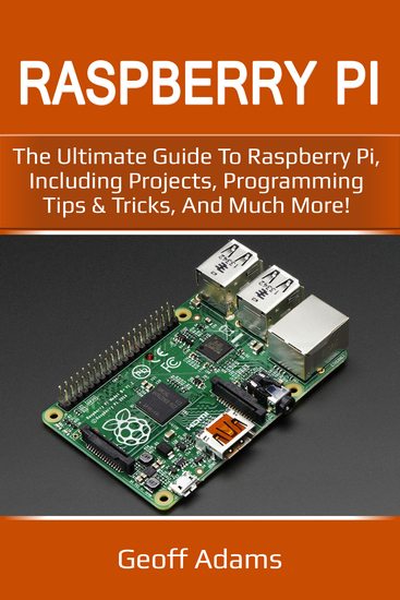 Raspberry Pi - The Ultimate Guide to Raspberry Pi Including Projects Programming Tips & Tricks and Much More! - cover