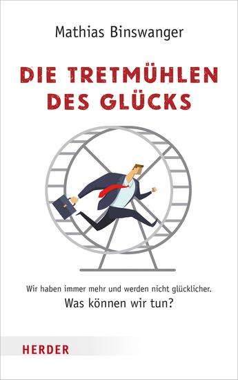 Die Tretmühlen des Glücks - Wir haben immer mehr und werden nicht glücklicher Was können wir tun? - cover