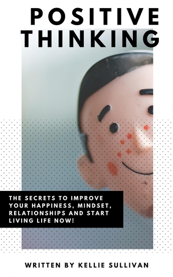 Positive Thinking - The Secrets To Improve Your Happiness Mindset Relationships and Start Living Life Now! - cover