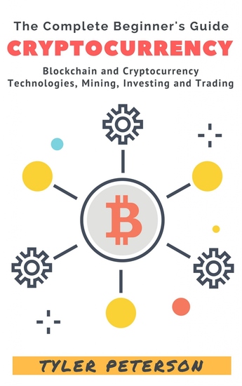 Cryptocurrency - The Complete Beginner's Guide - Blockchain and Cryptocurrency Technologies Mining Investing and Trading - cover