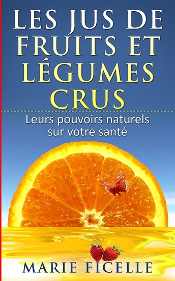 Les jus de fruits et légumes crus - Leurs Pouvoir Naturels sur votre Santé - cover