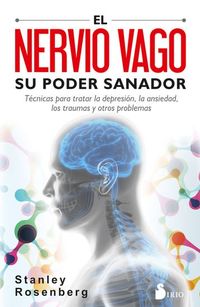 El nervio vago Su poder sanador - Técnicas para tratar la depresión la ansiedad los traumas y otros problemas