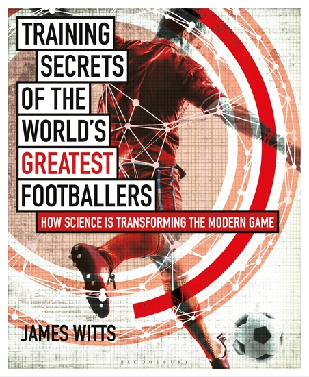 Training Secrets of the World's Greatest Footballers - How Science is Transforming the Modern Game - cover