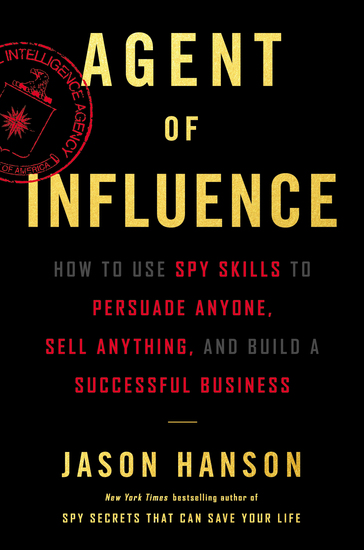 Agent of Influence - How to Use Spy Skills to Persuade Anyone Sell Anything and Build a Successful Business - cover
