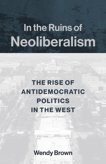 In the Ruins of Neoliberalism - The Rise of Antidemocratic Politics in the West - cover