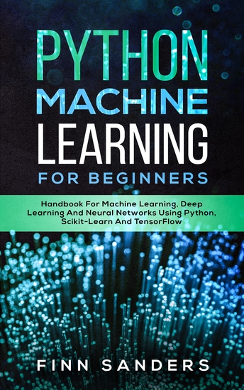 Python Machine Learning For Beginners - Handbook For Machine Learning Deep Learning And Neural Networks Using Python Scikit-Learn And TensorFlow - cover