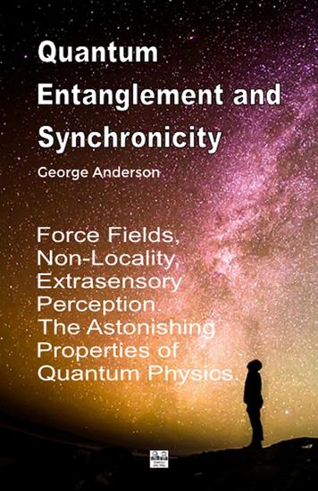 Quantum Entanglement and Synchronicity Force Fields Non-Locality Extrasensory Perception The Astonishing Properties of Quantum Physics - cover
