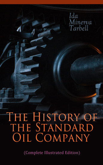 The History of the Standard Oil Company (Complete Illustrated Edition) - The Exposure of Immoral and Illegal Business of John D Rockefeller the Richest Figure in American History - cover