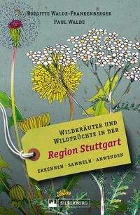 Wildkräuter und Wildfrüchte in der Region Stuttgart Erkennen sammeln anwenden Wildpflanzen-Ratgeber für Wanderer Sammler und botanisch Interessierte mit Beschreibungen und Anwendungshinweisen