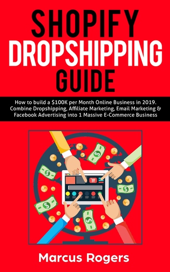 Shopify Dropshipping Guide - How to build a $100K per Month Online Business in 2019 Combine Dropshipping Affiliate Marketing Email Marketing & Facebook Advertising into 1 Massive E-Commerce Business - cover