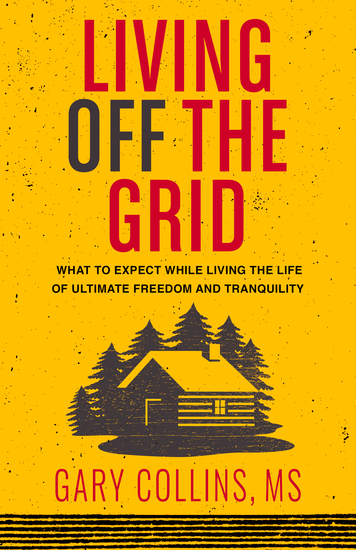 Living Off The Grid - What to Expect While Living the Life of Ultimate Freedom and Tranquility - cover