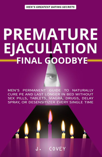 Premature Ejaculation FINAL Goodbye - Men’s Permanent Guide to Naturally Cure PE and Last Longer in Bed Without Sex Pills Tablets Viagrá Drugs Delay Spray or Desensitizer Every Single Time - cover