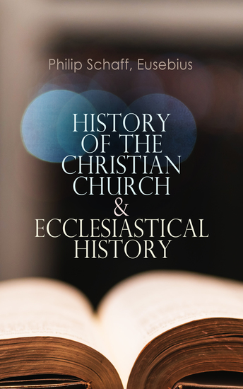 History of the Christian Church & Ecclesiastical History - The Complete 8 Volume Edition of Schaff's Church History & The Eusebius' History of the Early Christianity - cover