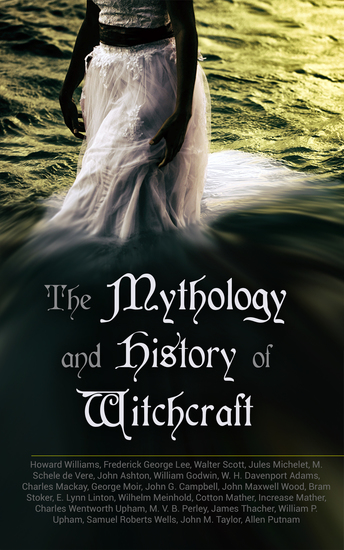 The Mythology and History of Witchcraft - 25 Books of Sorcery Demonology & Supernatural: The Wonders of the Invisible World Salem Witchcraft Lives of the Necromancers Modern Magic Witch Stories… - cover