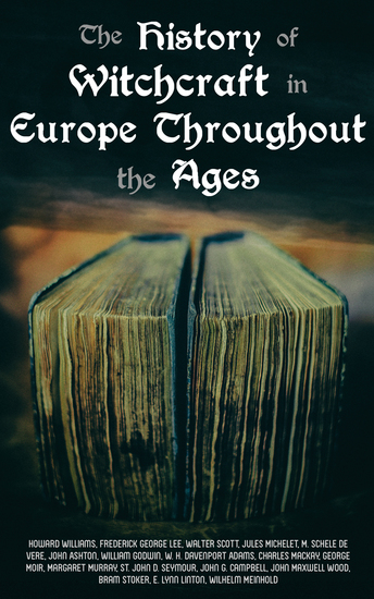 The History of Witchcraft in Europe Throughout the Ages - Darkness & Sorcery Collection: Lives of the Necromancers The Witch Mania Magic and Witchcraft Glimpses of the Supernatural Witch Stories… - cover