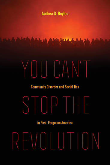 You Can't Stop the Revolution - Community Disorder and Social Ties in Post-Ferguson America - cover