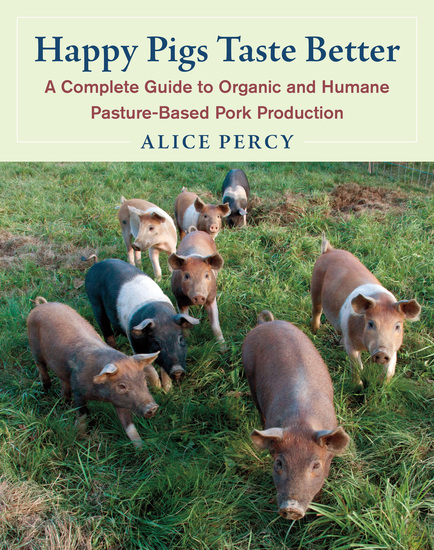 Happy Pigs Taste Better - A Complete Guide to Organic and Humane Pasture-Based Pork Production - cover