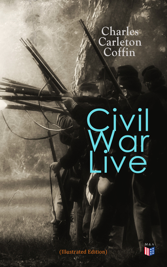 Civil War Live (Illustrated Edition) - Personal Observations and Experiences of Charles Carleton Coffin From the American Battlegrounds - cover