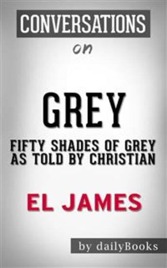 Grey: Fifty Shades of Grey as Told by Christian (Fifty Shades of Grey Series) by E L James | Conversation Starters - cover
