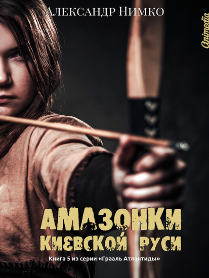 Амазонки Киевской Руси - Книга 5 из серии "Грааль Атлантиды" - cover