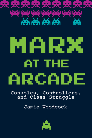Marx at the Arcade - Consoles Controllers and Class Struggle - cover
