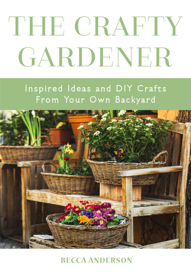The Crafty Gardener - Inspired Ideas and DIY Crafts From Your Own Backyard - cover
