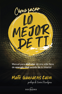 Cómo sacar lo mejor de ti - Manual para disfrutar de una vida llena de energía vital sacada de tu interior