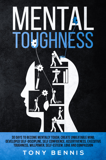 Mental Toughness - 30 Days to Become Mentally Tough Create Unbeatable Mind Developed Self-Discipline Self Confidence Assertiveness Executive Toughness Willpower Self-Esteem Love and Compassion - cover