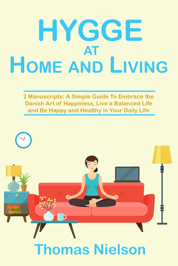 Hygge at Home and Living - 2 Manuscripts: A Simple Guide To Embrace the Danish Art of Happiness Live a Balanced Life and Be Happy and Healthy in Your Daily Life - cover