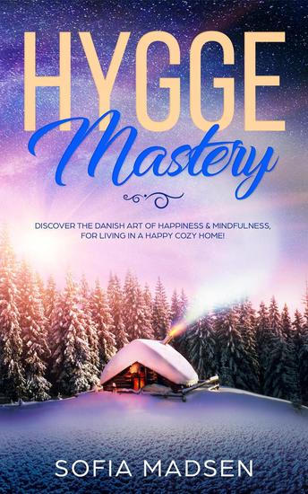 Hygge Mastery: Discover The Danish Art of Happiness & Mindfulness For Living in a Happy Cozy Home! - cover