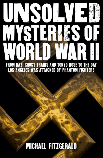 Unsolved Mysteries of World War II - From the Nazi Ghost Train and ‘Tokyo Rose’ to the day Los Angeles was attacked by Phantom Fighters - cover