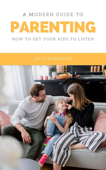 A Modern Guide To Parenting - How To Get Your Kids To Listen - cover