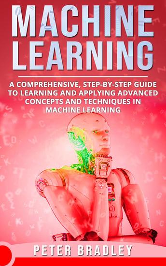 Machine Learning - A Comprehensive Step-by-Step Guide to Learning and Applying Advanced Concepts and Techniques in Machine Learning - 3 - cover