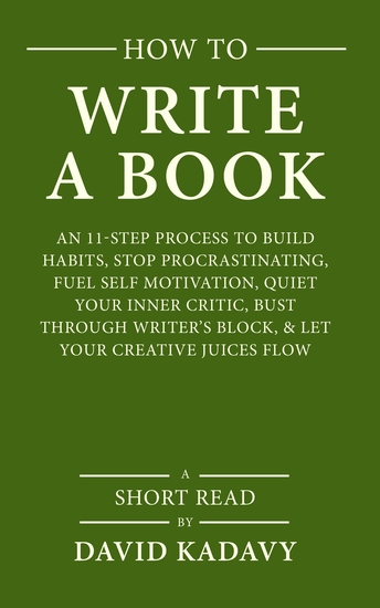 How to Write a Book - An 11-Step Process to Build Habits Stop Procrastinating Fuel Self-Motivation Quiet Your Inner Critic Bust Through Writer's Block & Let Your Creative Juices Flow (Short Read) - cover