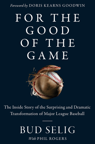 For the Good of the Game - The Inside Story of the Surprising and Dramatic Transformation of Major League Baseball - cover