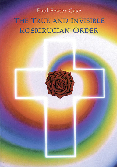 The True and Invisible Rosicrucian Order - An Interpretation of the Rosicrucian Allegory & An Explanation of the Ten Rosicrucian Grades - cover
