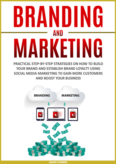 Branding and Marketing - Practical Step-by-Step Strategies on How to Build your Brand and Establish Brand Loyalty using Social Media Marketing to Gain More Customers and Boost your Business - cover