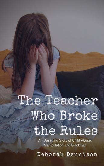 The Teacher Who Broke the Rules: An Upsetting Story of Child Abuse Manipulation and Blackmail - cover