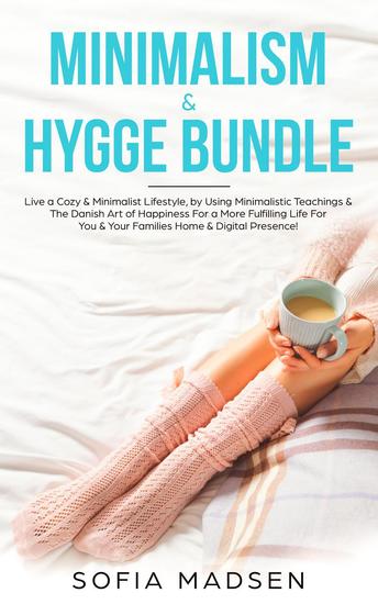 Minimalism & Hygge Bundle: Live a Cozy & Minimalist Lifestyle by Using Minimalistic Teachings & The Danish Art of Happiness For a More Fulfilling Life For You & Your Families Home & Digital Presence! - cover