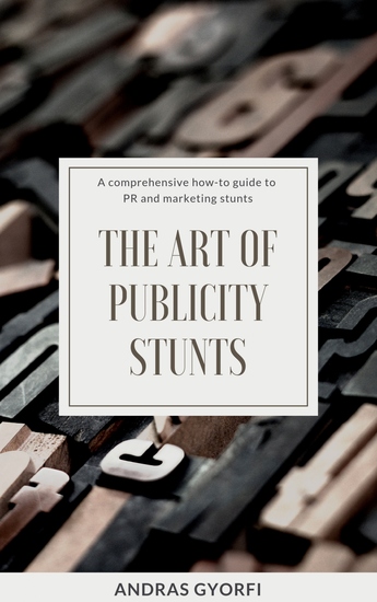 The Art of Publicity Stunts - A comprehensive how-to guide to PR and marketing stunts - cover