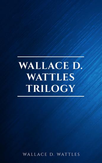 Wallace D Wattles Trilogy: The Science of Getting Rich The Science of Being Well and The Science of Being Great - cover