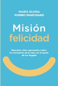 Misión Felicidad Descubre cómo aprovechar todos los momentos de la vida con la ayuda de tus ángeles