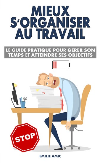 Mieux s'organiser au travail - Le guide pratique pour gérer son temps et atteindre ses objectifs - cover