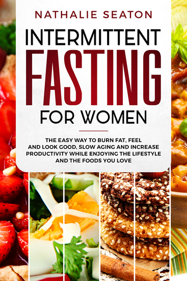 Intermittent Fasting for Women - The Easy Way to Burn Fat Feel and Look Good Slow Ageing and Increase Productivity while Enjoying the Lifestyle and the Foods You Love - cover