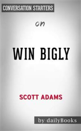 Win Bigly: Persuasion in a World Where Facts Don't Matter by Scott Adams | Conversation Starters - cover