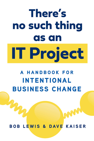 There's No Such Thing as an IT Project - A Handbook for Intentional Business Change - cover