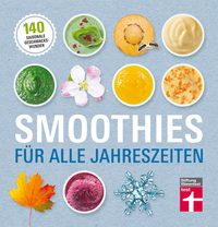 Smoothies für alle Jahreszeiten - 140 saisonale Geschmackswunder