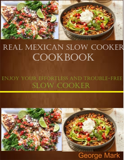 Real Mexican Slow Cooker Cookbook - Enjoy Your Effortlessness and Trouble-free Slow Cooker - cover